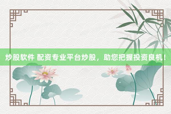 炒股软件 配资专业平台炒股，助您把握投资良机！