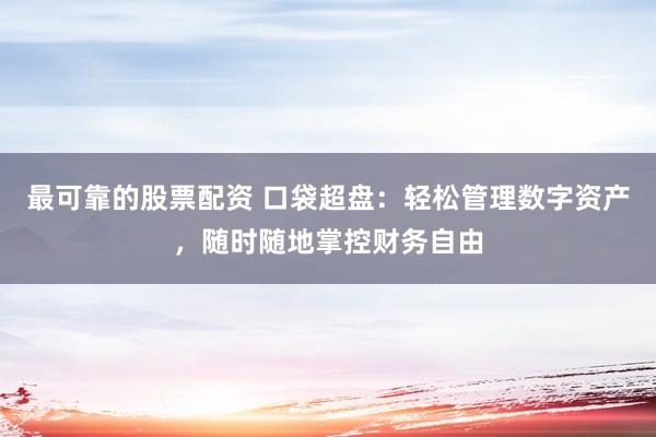最可靠的股票配资 口袋超盘：轻松管理数字资产，随时随地掌控财务自由