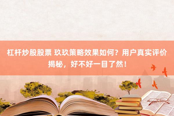 杠杆炒股股票 玖玖策略效果如何？用户真实评价揭秘，好不好一目了然！