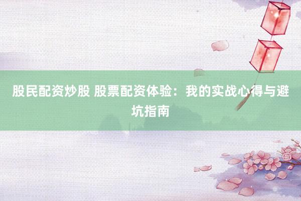 股民配资炒股 股票配资体验：我的实战心得与避坑指南