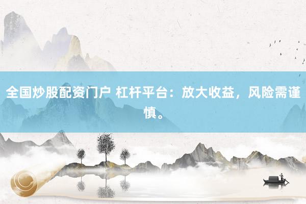 全国炒股配资门户 杠杆平台：放大收益，风险需谨慎。