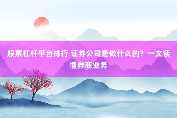 股票杠杆平台排行 证券公司是做什么的？一文读懂券商业务