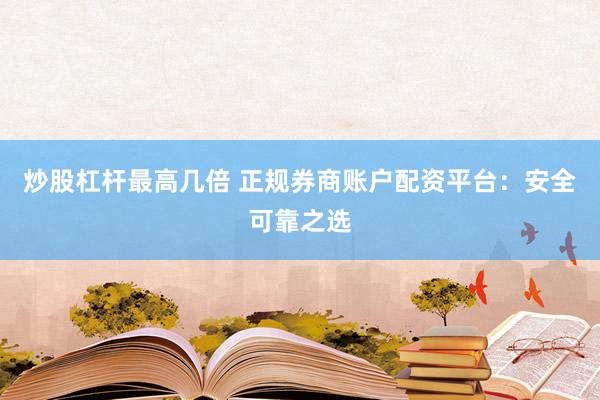 炒股杠杆最高几倍 正规券商账户配资平台：安全可靠之选