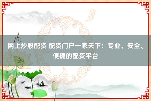 网上炒股配资 配资门户一家天下：专业、安全、便捷的配资平台