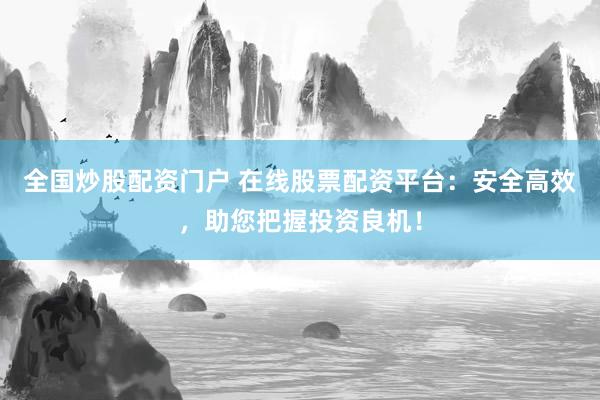 全国炒股配资门户 在线股票配资平台：安全高效，助您把握投资良机！