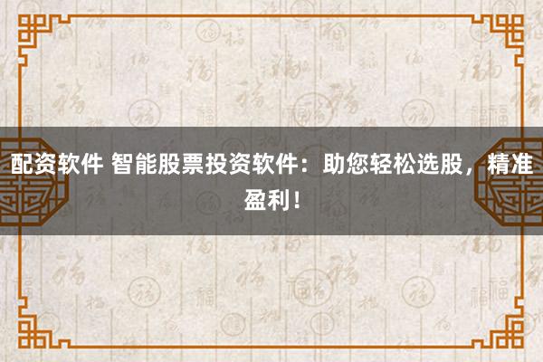 配资软件 智能股票投资软件：助您轻松选股，精准盈利！