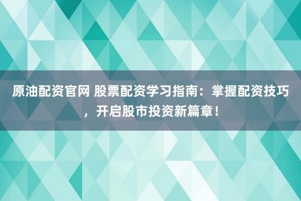 原油配资官网 股票配资学习指南：掌握配资技巧，开启股市投资新篇章！