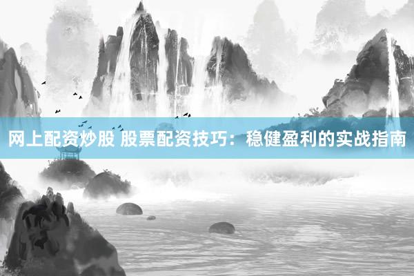 网上配资炒股 股票配资技巧：稳健盈利的实战指南