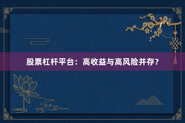 股票杠杆平台：高收益与高风险并存？