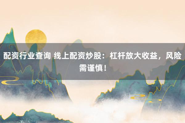 配资行业查询 线上配资炒股：杠杆放大收益，风险需谨慎！