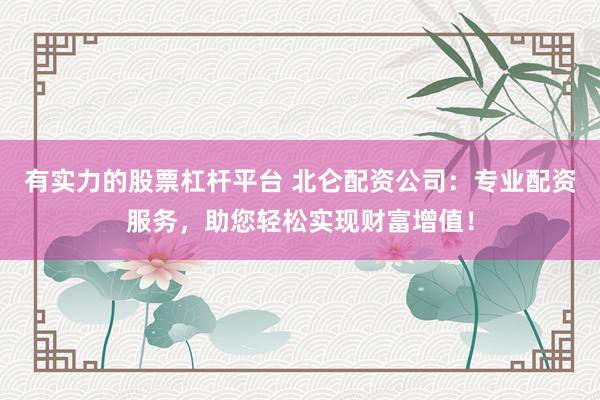 有实力的股票杠杆平台 北仑配资公司：专业配资服务，助您轻松实现财富增值！