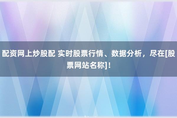 配资网上炒股配 实时股票行情、数据分析，尽在[股票网站名称]！
