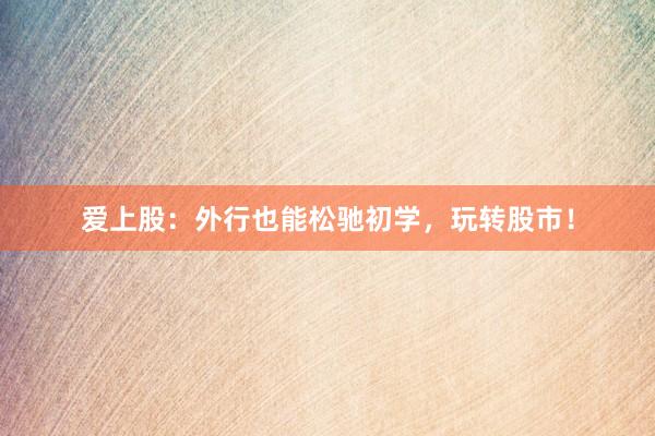 爱上股:外行也能松驰初学,玩转股市!