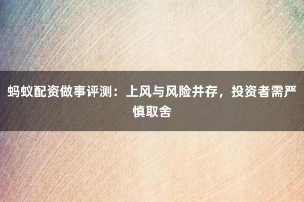 蚂蚁配资做事评测：上风与风险并存，投资者需严慎取舍