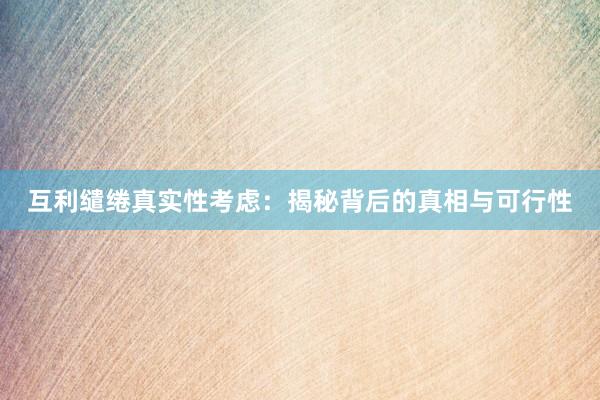 互利缱绻真实性考虑：揭秘背后的真相与可行性