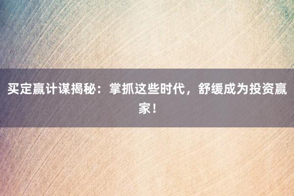 买定赢计谋揭秘：掌抓这些时代，舒缓成为投资赢家！