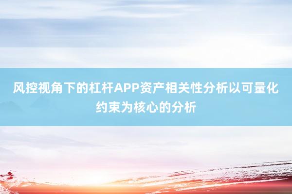 风控视角下的杠杆APP资产相关性分析以可量化约束为核心的分析