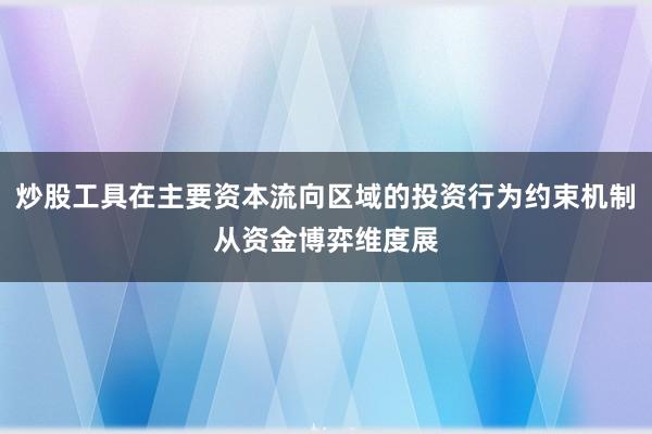 炒股工具在主要资本流向区域的投资行为约束机制从资金博弈维度展