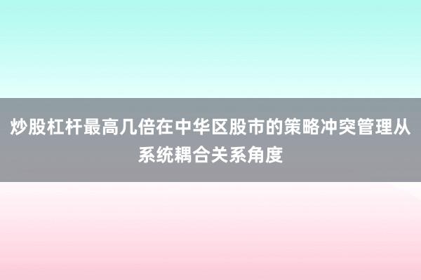 炒股杠杆最高几倍在中华区股市的策略冲突管理从系统耦合关系角度