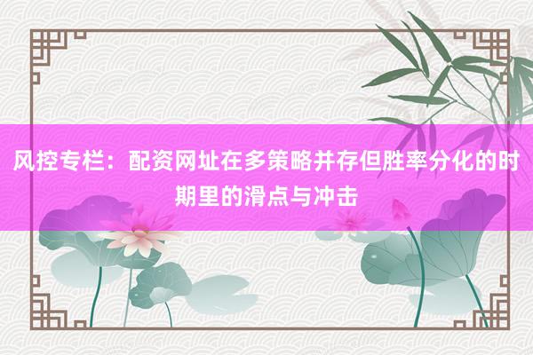风控专栏：配资网址在多策略并存但胜率分化的时期里的滑点与冲击