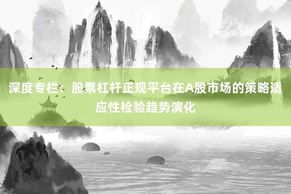 深度专栏：股票杠杆正规平台在A股市场的策略适应性检验趋势演化
