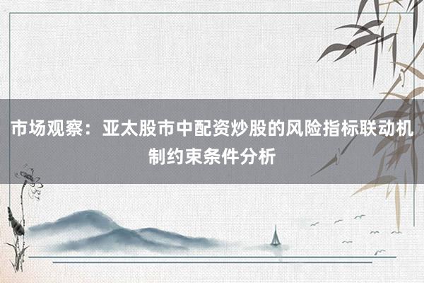 市场观察：亚太股市中配资炒股的风险指标联动机制约束条件分析