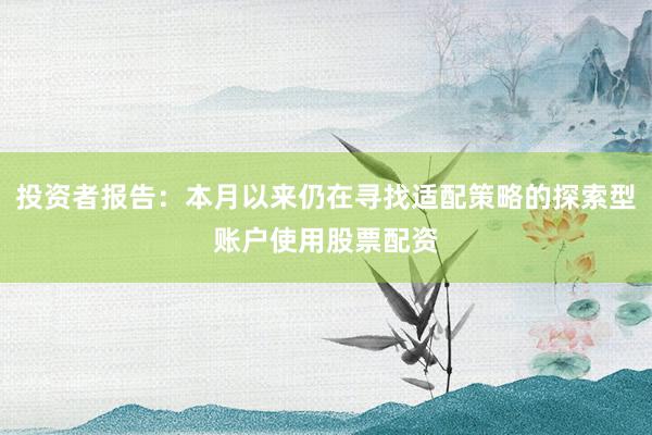 投资者报告：本月以来仍在寻找适配策略的探索型账户使用股票配资