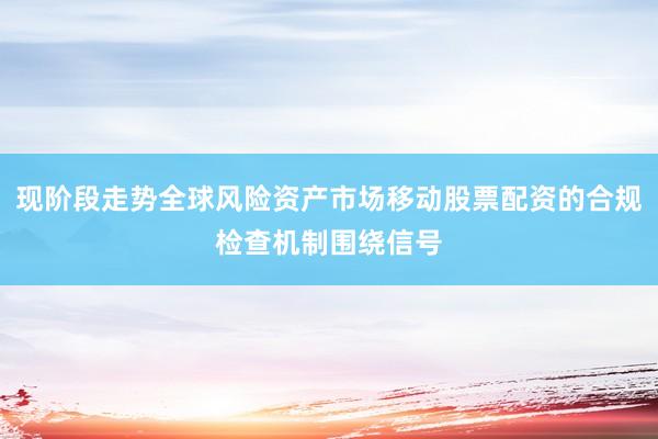 现阶段走势全球风险资产市场移动股票配资的合规检查机制围绕信号