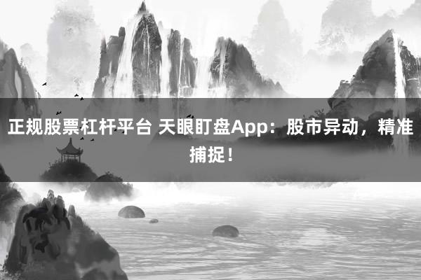 正规股票杠杆平台 天眼盯盘App：股市异动，精准捕捉！
