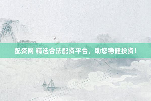 配资网 精选合法配资平台，助您稳健投资！