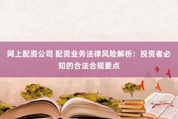 网上配资公司 配资业务法律风险解析：投资者必知的合法合规要点