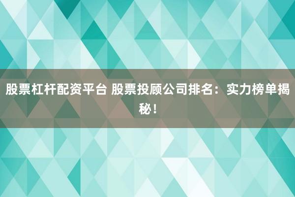 股票杠杆配资平台 股票投顾公司排名：实力榜单揭秘！