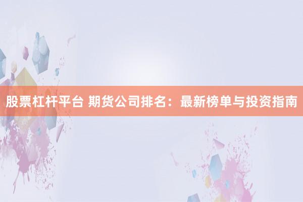 股票杠杆平台 期货公司排名:最新榜单与投资指南