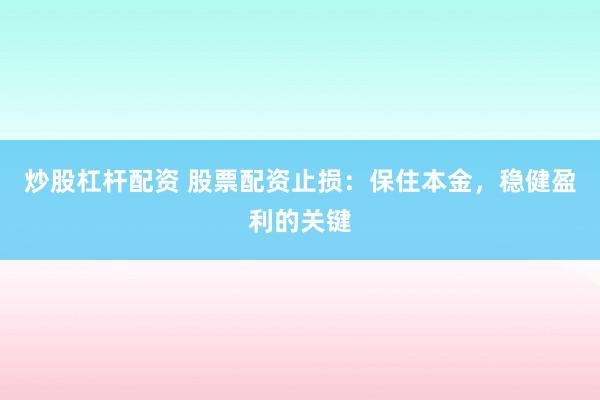 炒股杠杆配资 股票配资止损：保住本金，稳健盈利的关键