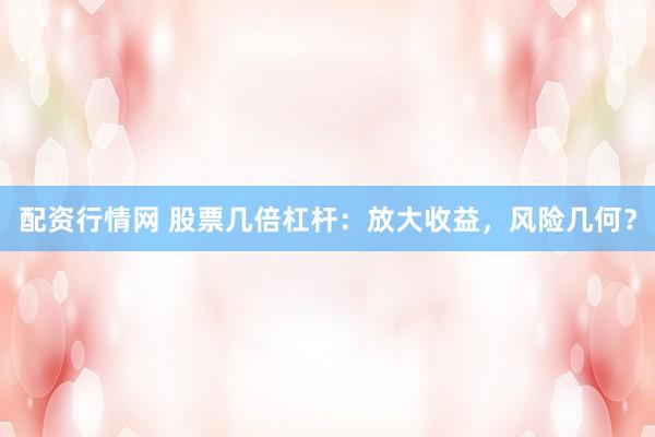配资行情网 股票几倍杠杆：放大收益，风险几何？