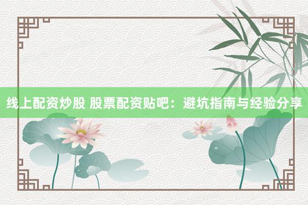 线上配资炒股 股票配资贴吧:避坑指南与经验分享