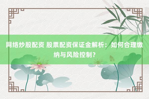 网络炒股配资 股票配资保证金解析：如何合理缴纳与风险控制？