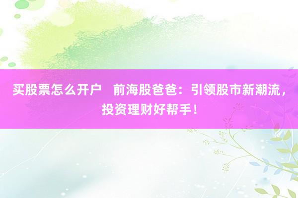 买股票怎么开户   前海股爸爸：引领股市新潮流，投资理财好帮手！