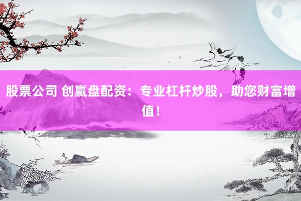 股票公司 创赢盘配资：专业杠杆炒股，助您财富增值！