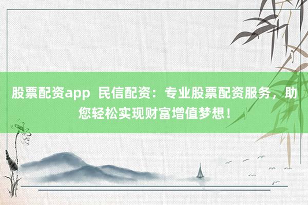 股票配资app 民信配资:专业股票配资服务,助您轻松实现财富增值梦想!