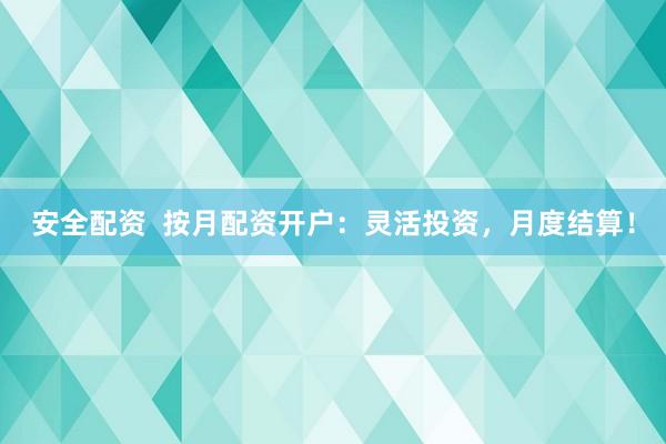 安全配资  按月配资开户：灵活投资，月度结算！