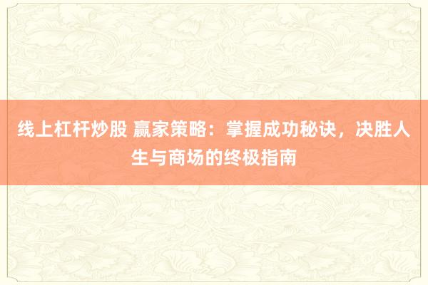 线上杠杆炒股 赢家策略：掌握成功秘诀，决胜人生与商场的终极指南