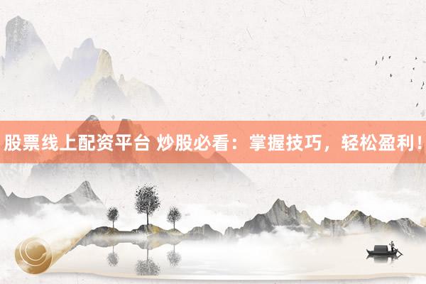 股票线上配资平台 炒股必看：掌握技巧，轻松盈利！