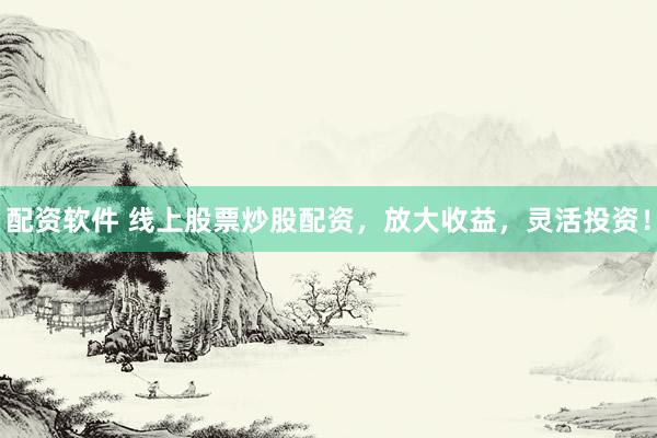 配资软件 线上股票炒股配资，放大收益，灵活投资！