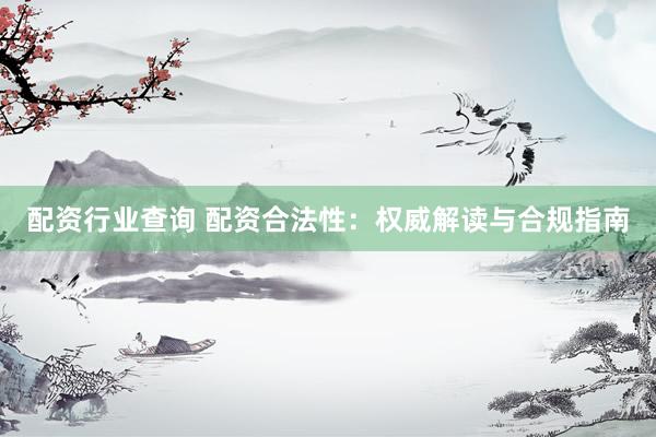 配资行业查询 配资合法性：权威解读与合规指南