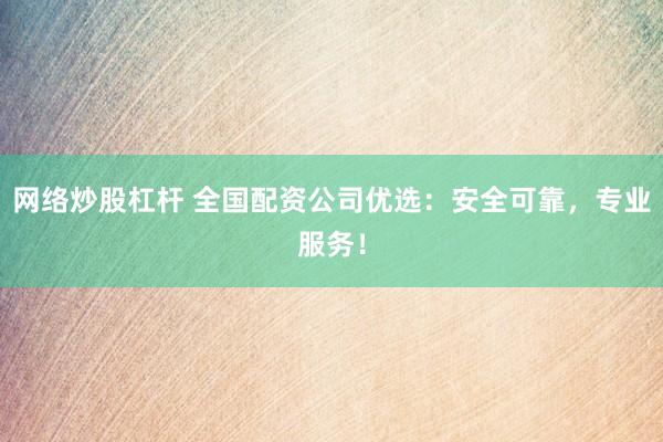 网络炒股杠杆 全国配资公司优选：安全可靠，专业服务！