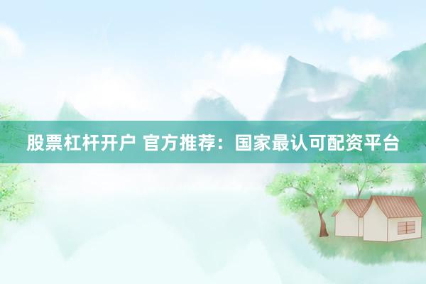 股票杠杆开户 官方推荐：国家最认可配资平台