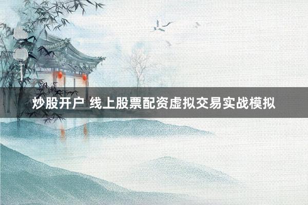 炒股开户 线上股票配资虚拟交易实战模拟