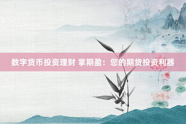 数字货币投资理财 掌期盈：您的期货投资利器
