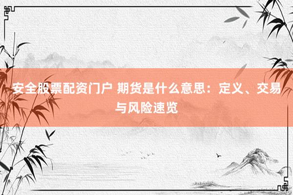 安全股票配资门户 期货是什么意思：定义、交易与风险速览